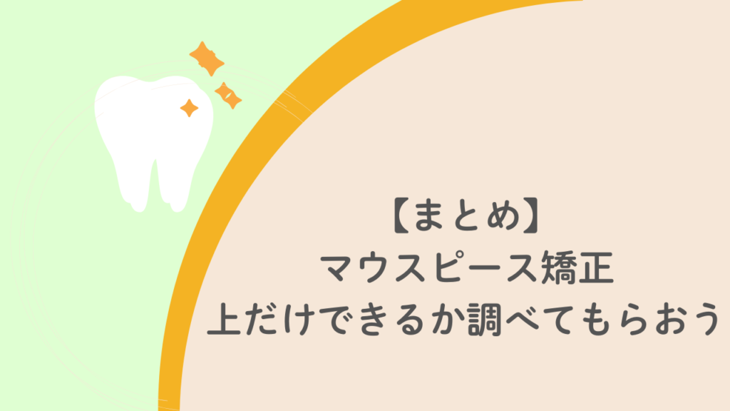 【まとめ】マウスピース矯正上だけできるか調べてもらおう