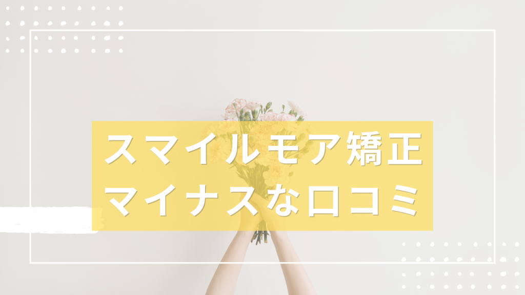 スマイルモア矯正
マイナスな口コミ