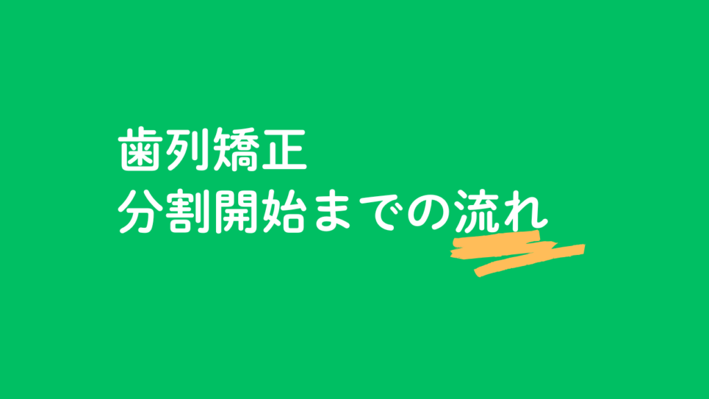 歯列矯正 分割開始までの流れ